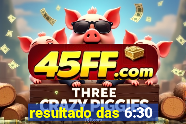 resultado das 6:30
